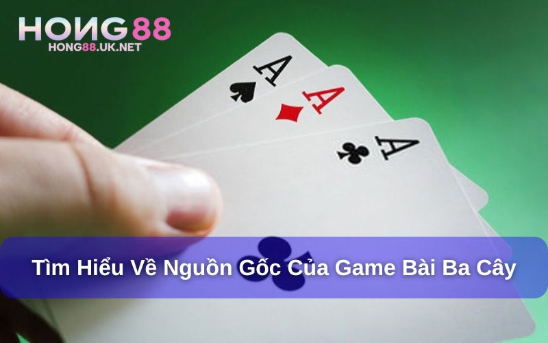 Game bài ba cây Hong88 có nguồn gốc từ đâu?