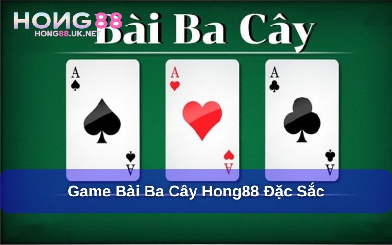 Game bài ba cây Hong88 siêu đặc sắc và hấp dẫn