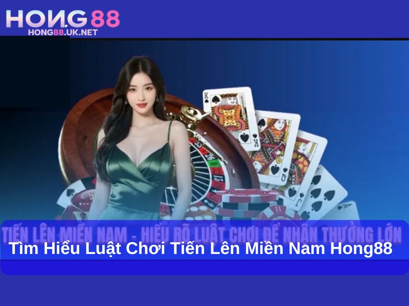 Tìm hiểu luật chơi Tiến Lên Miền Nam Hong88